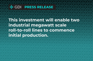 This investment will enable two industrial megawatt scale roll-to-roll lines to commence initial production this year